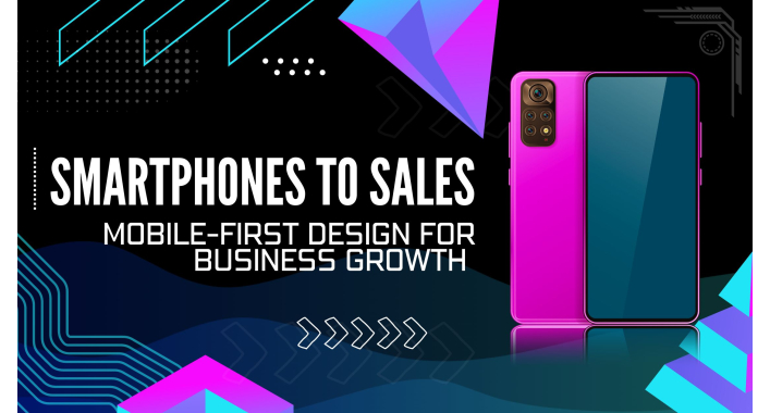 From Smartphones to Sales: Harnessing Mobile-First Design for Business Growth