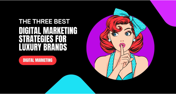The three best digital marketing strategies for luxury brands