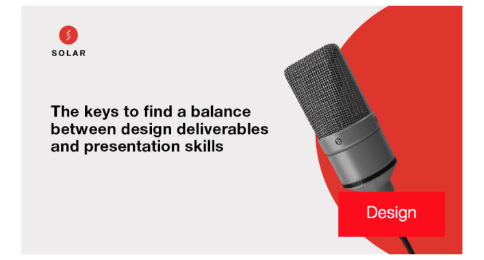 The keys to find a balance between design deliverables and presentation skills