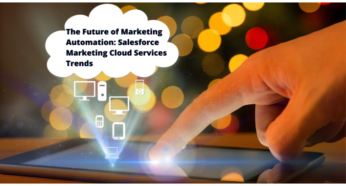 The Future of Marketing Automation: Salesforce Marketing Cloud Services Trends